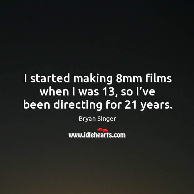 I started making 8mm films when I was 13, so I’ve been directing for 21 years. Image