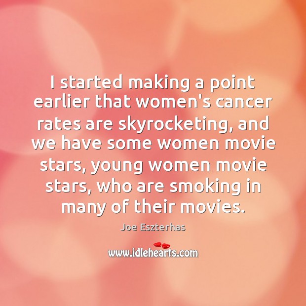 I started making a point earlier that women’s cancer rates are skyrocketing, Joe Eszterhas Picture Quote