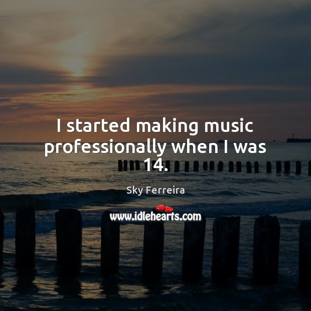 I started making music professionally when I was 14. Sky Ferreira Picture Quote