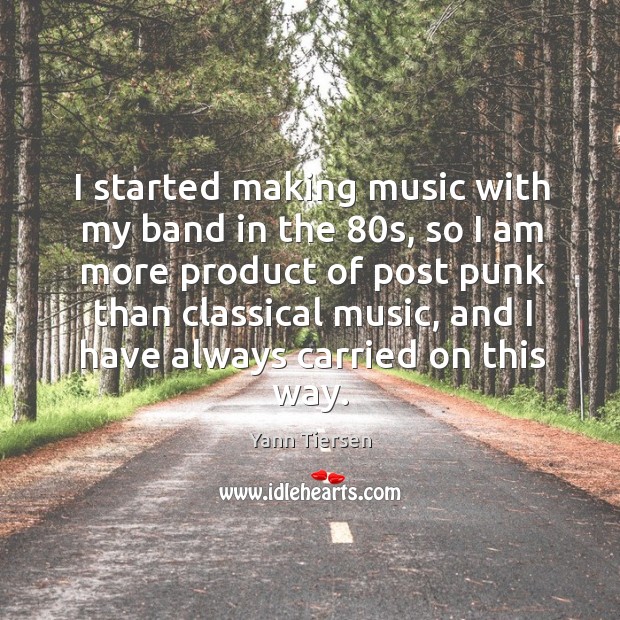 I started making music with my band in the 80s, so I Yann Tiersen Picture Quote