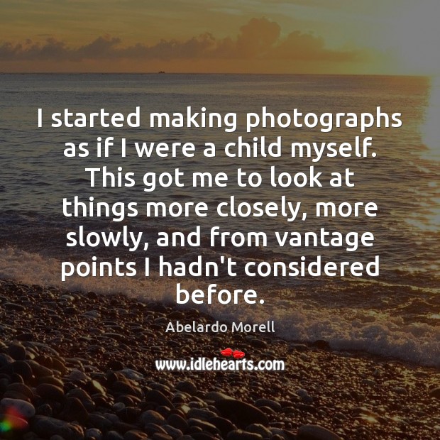 I started making photographs as if I were a child myself. This Abelardo Morell Picture Quote