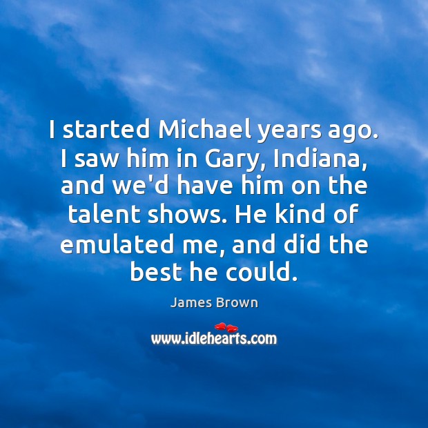I started Michael years ago. I saw him in Gary, Indiana, and Image