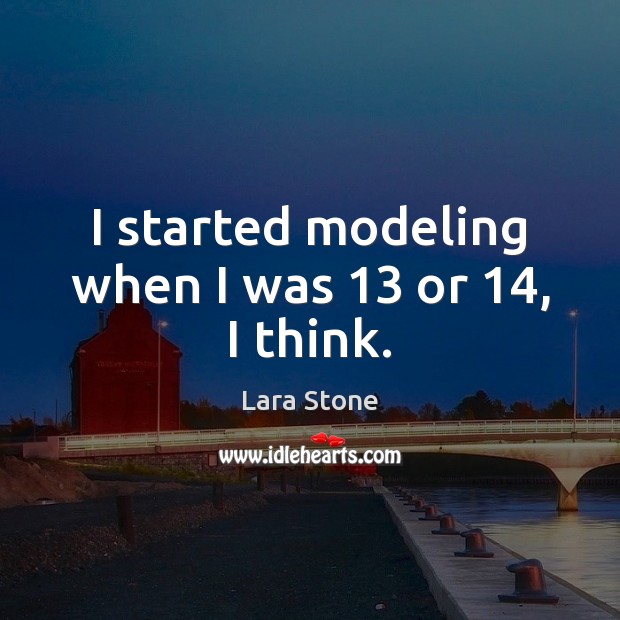 I started modeling when I was 13 or 14, I think. Lara Stone Picture Quote