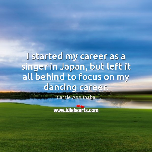 I started my career as a singer in Japan, but left it Carrie Ann Inaba Picture Quote