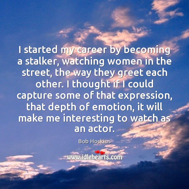 I started my career by becoming a stalker, watching women in the Bob Hoskins Picture Quote