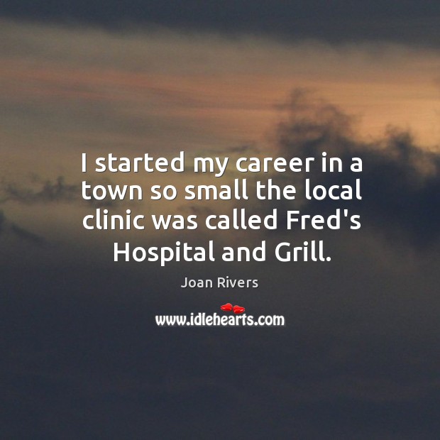 I started my career in a town so small the local clinic Joan Rivers Picture Quote