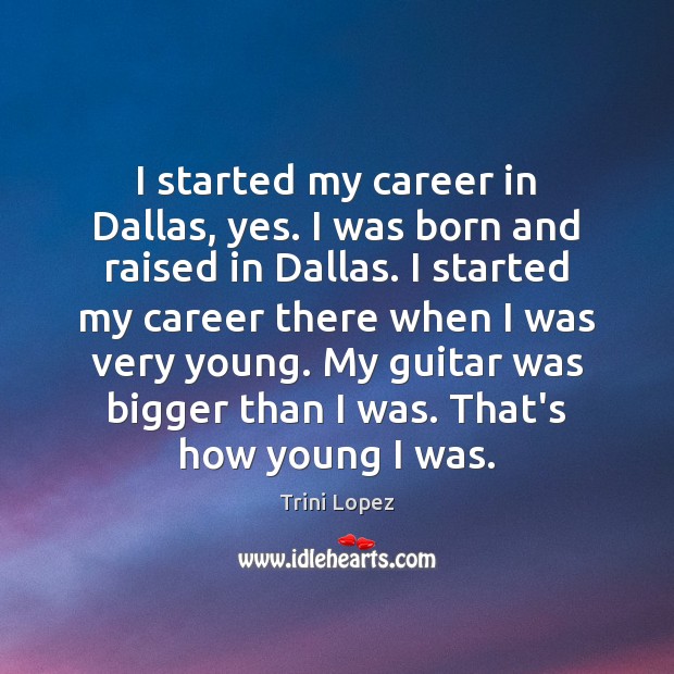 I started my career in Dallas, yes. I was born and raised Image