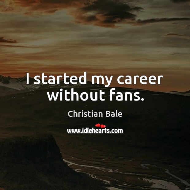 I started my career without fans. Image