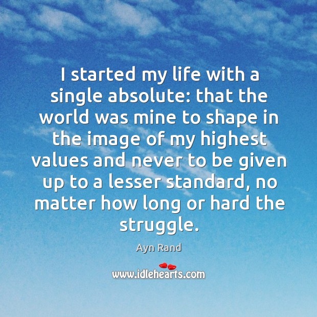 I started my life with a single absolute: that the world was Ayn Rand Picture Quote