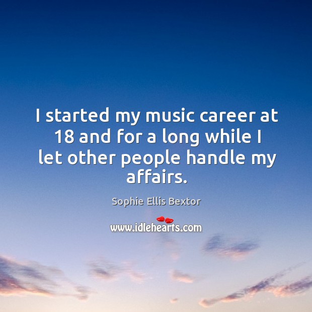 I started my music career at 18 and for a long while I let other people handle my affairs. Image