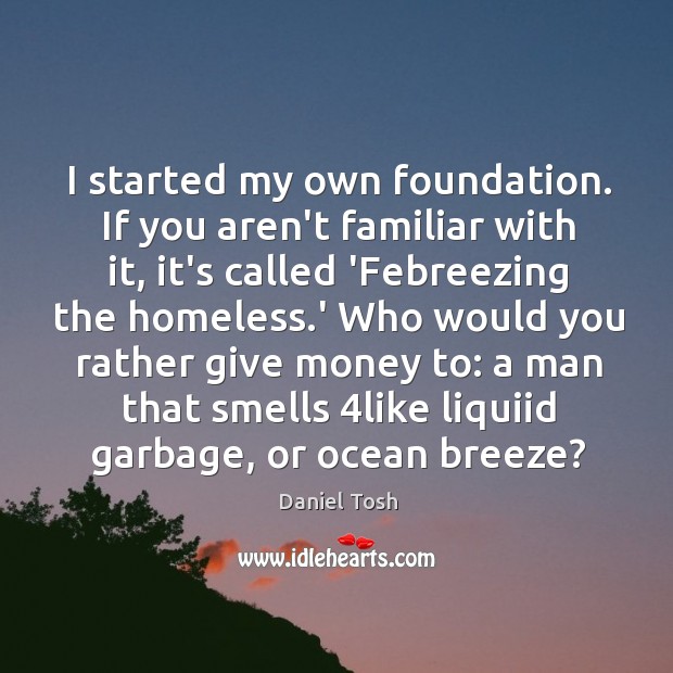 I started my own foundation. If you aren’t familiar with it, it’s Daniel Tosh Picture Quote