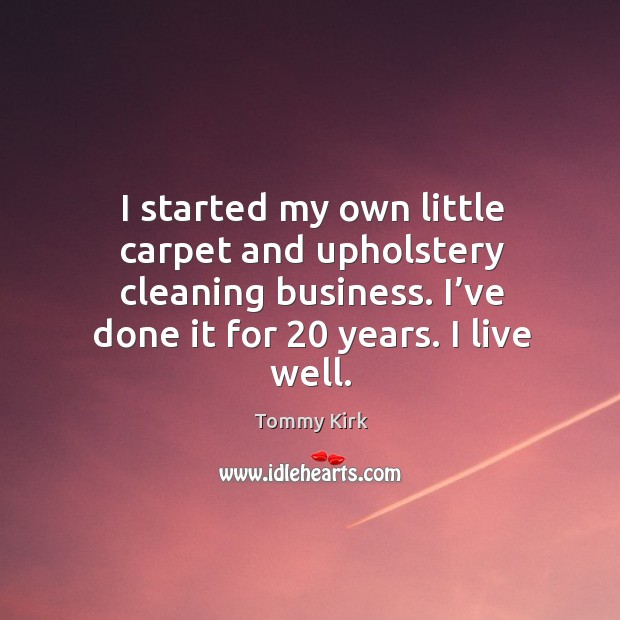 I started my own little carpet and upholstery cleaning business. I’ve done it for 20 years. I live well. Tommy Kirk Picture Quote