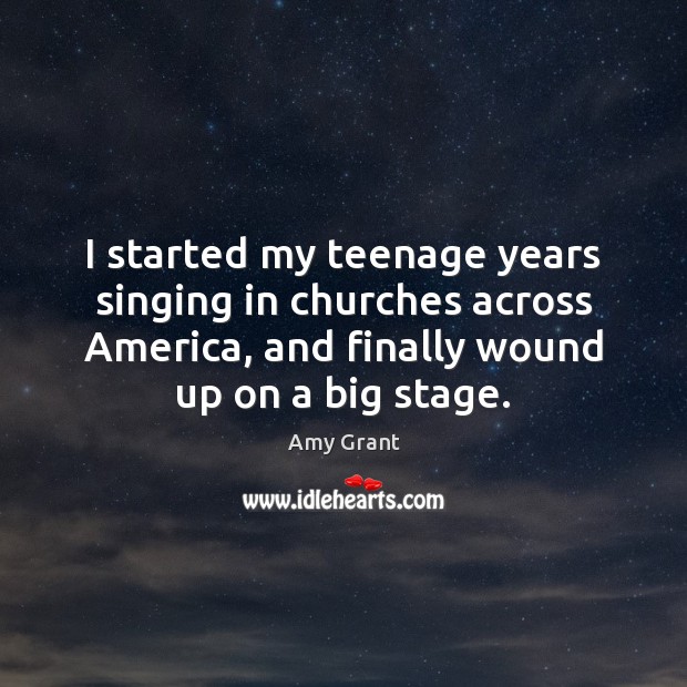 I started my teenage years singing in churches across America, and finally Image