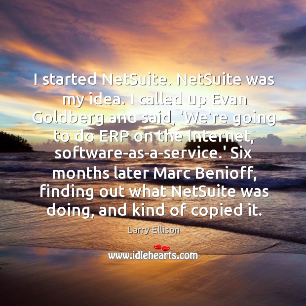 I started NetSuite. NetSuite was my idea. I called up Evan Goldberg Image