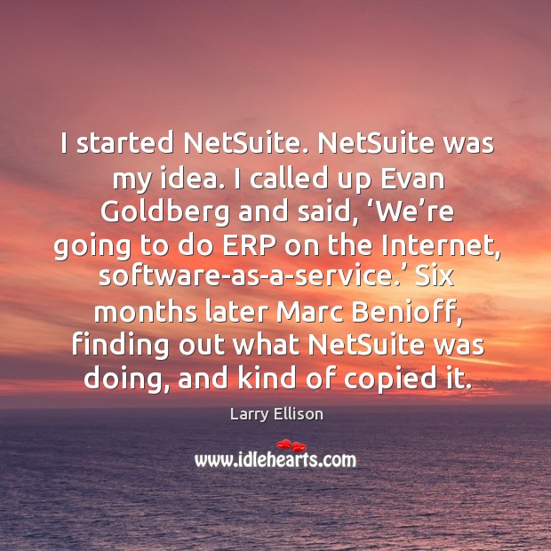 I started netsuite. Netsuite was my idea. I called up evan goldberg and said, ‘we’re going to do erp on the internet Larry Ellison Picture Quote