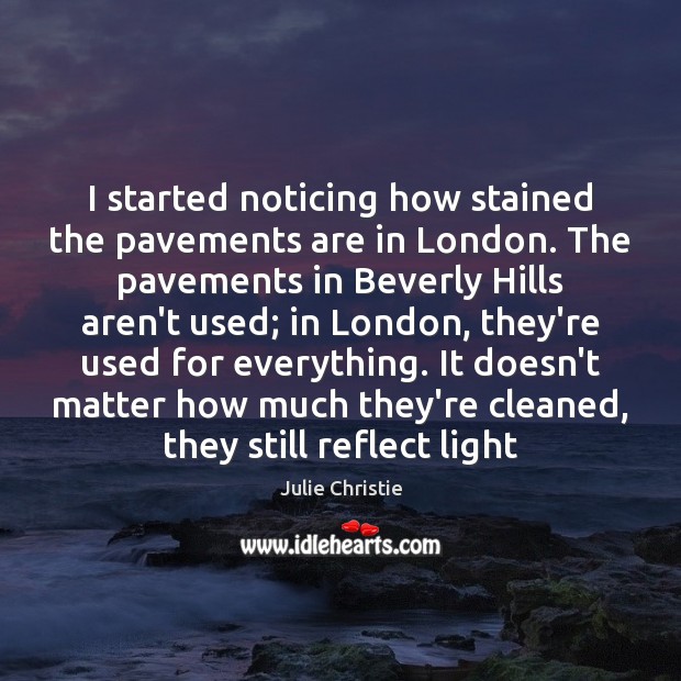 I started noticing how stained the pavements are in London. The pavements Julie Christie Picture Quote
