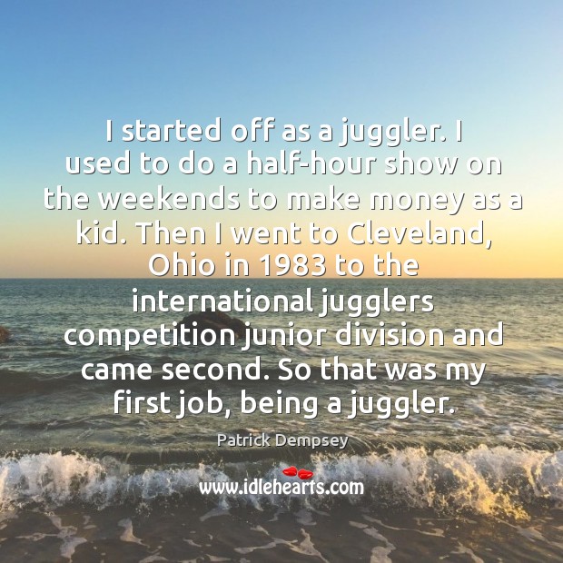 I started off as a juggler. I used to do a half-hour show on the weekends to make Patrick Dempsey Picture Quote