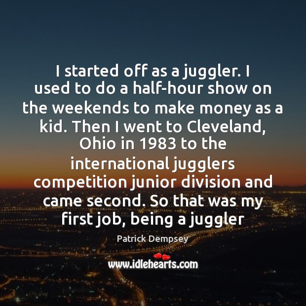 I started off as a juggler. I used to do a half-hour Image