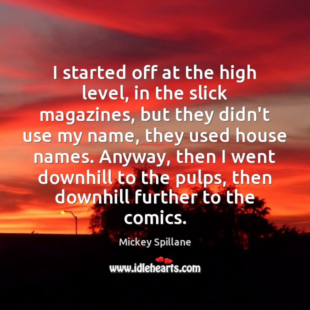 I started off at the high level, in the slick magazines, but Mickey Spillane Picture Quote