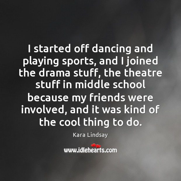 I started off dancing and playing sports, and I joined the drama Kara Lindsay Picture Quote
