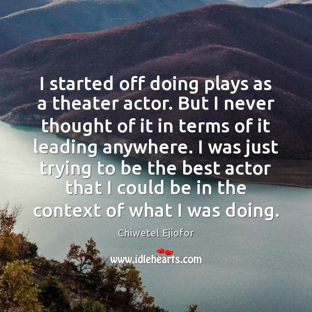 I started off doing plays as a theater actor. But I never Chiwetel Ejiofor Picture Quote