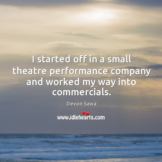 I started off in a small theatre performance company and worked my way into commercials. Devon Sawa Picture Quote
