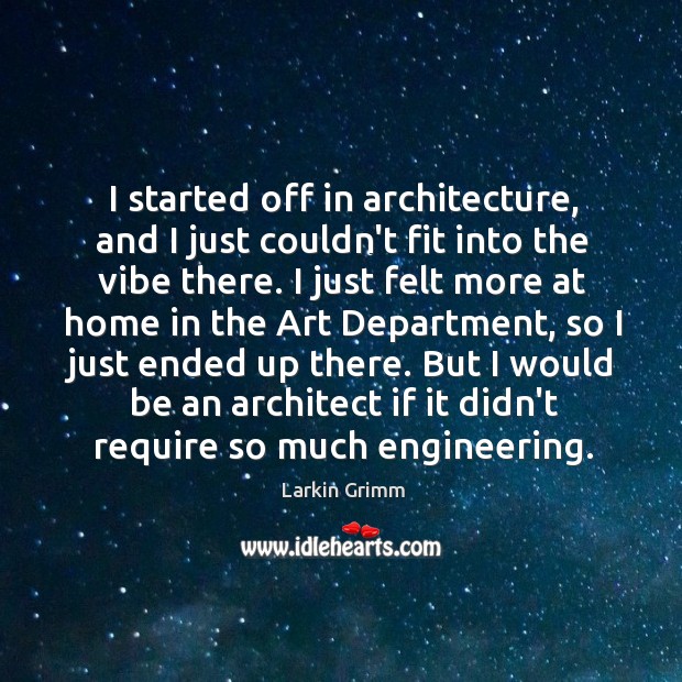 I started off in architecture, and I just couldn’t fit into the Image