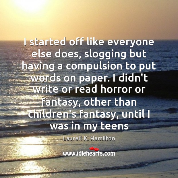 I started off like everyone else does, slogging but having a compulsion Laurell K. Hamilton Picture Quote
