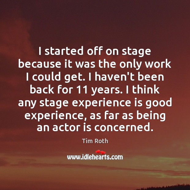 I started off on stage because it was the only work I Experience Quotes Image