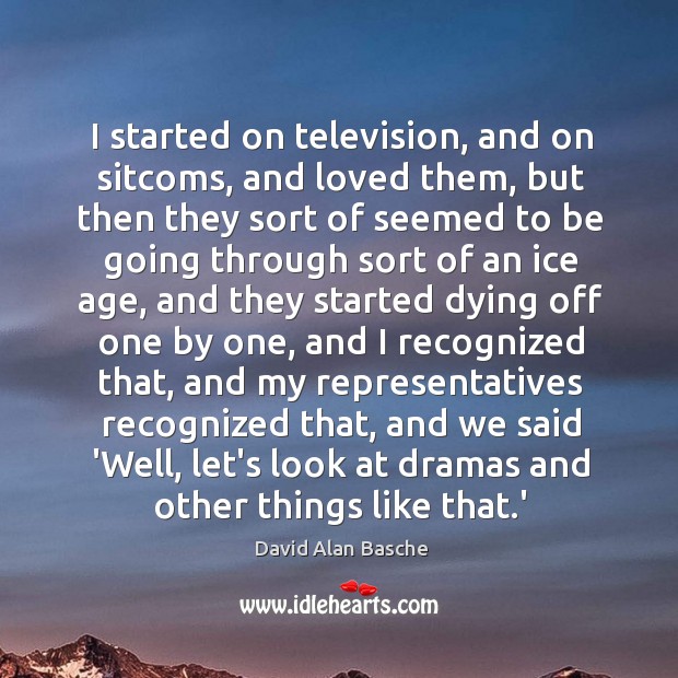 I started on television, and on sitcoms, and loved them, but then David Alan Basche Picture Quote