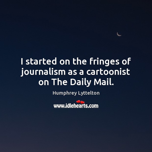 I started on the fringes of journalism as a cartoonist on The Daily Mail. Humphrey Lyttelton Picture Quote