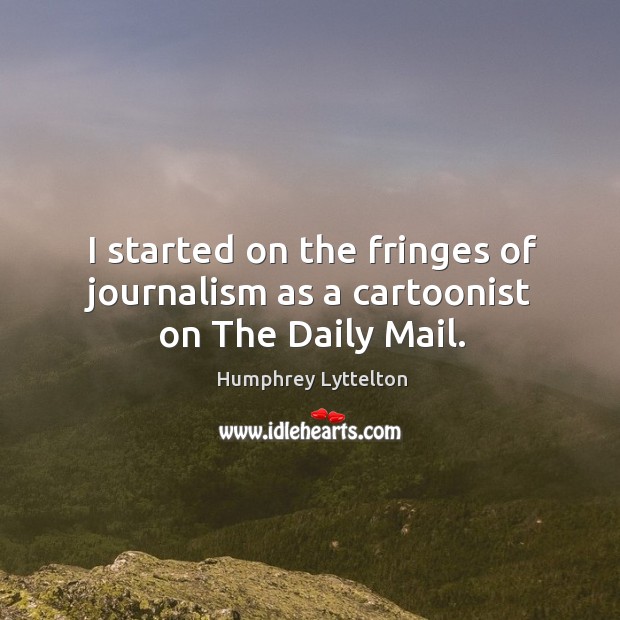 I started on the fringes of journalism as a cartoonist on the daily mail. Humphrey Lyttelton Picture Quote