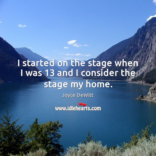 I started on the stage when I was 13 and I consider the stage my home. Image