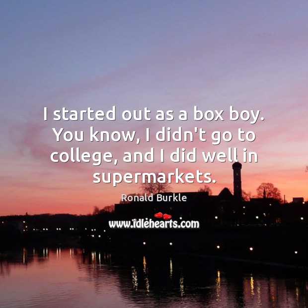 I started out as a box boy. You know, I didn’t go Ronald Burkle Picture Quote