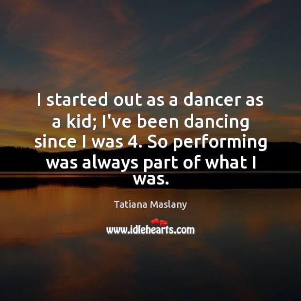 I started out as a dancer as a kid; I’ve been dancing Tatiana Maslany Picture Quote