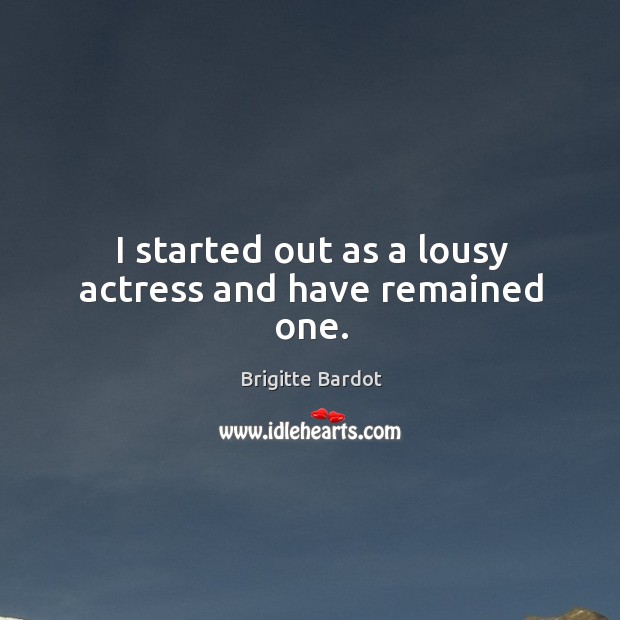 I started out as a lousy actress and have remained one. Brigitte Bardot Picture Quote