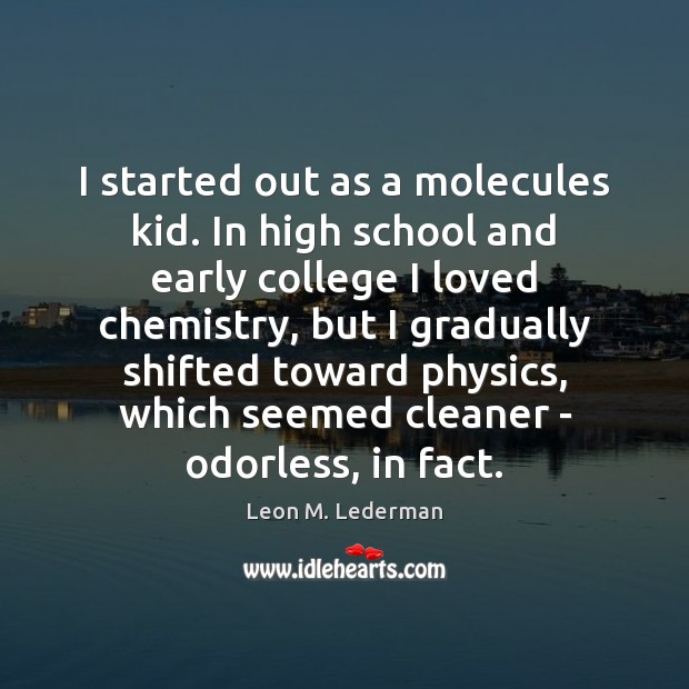 I started out as a molecules kid. In high school and early Leon M. Lederman Picture Quote