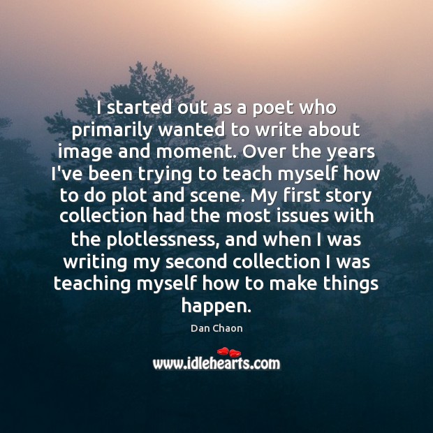 I started out as a poet who primarily wanted to write about Image