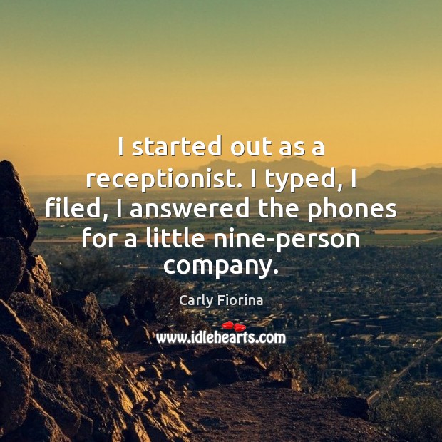 I started out as a receptionist. I typed, I filed, I answered Carly Fiorina Picture Quote