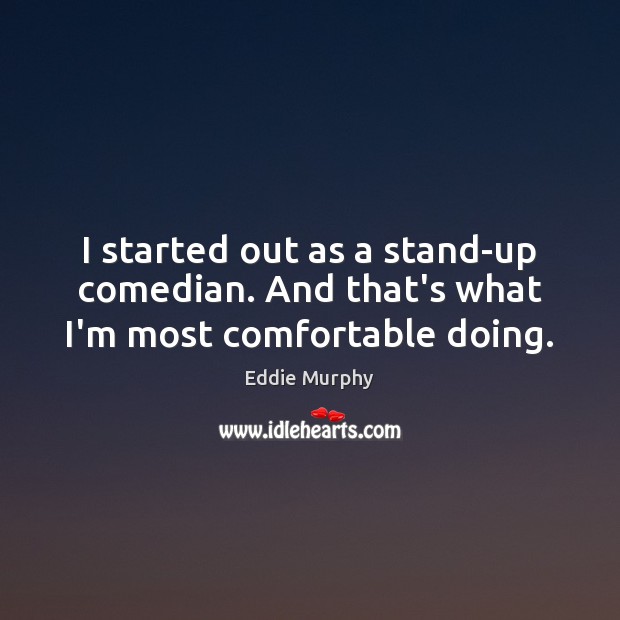 I started out as a stand-up comedian. And that’s what I’m most comfortable doing. Eddie Murphy Picture Quote