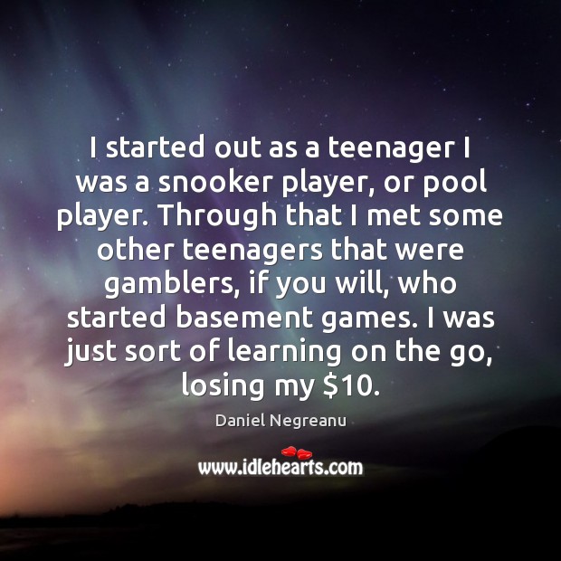 I started out as a teenager I was a snooker player, or Daniel Negreanu Picture Quote