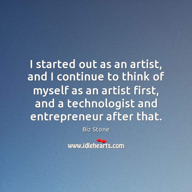 I started out as an artist, and I continue to think of Biz Stone Picture Quote