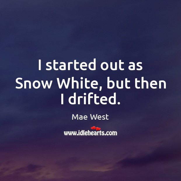 I started out as Snow White, but then I drifted. Mae West Picture Quote