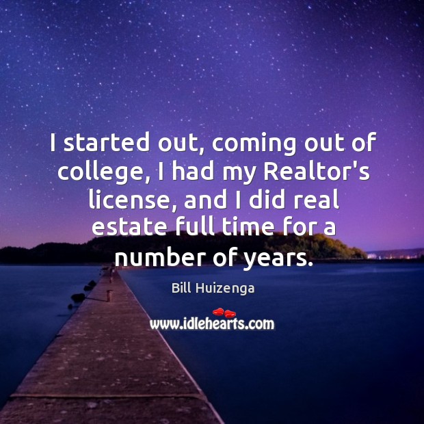 I started out, coming out of college, I had my Realtor’s license, Bill Huizenga Picture Quote