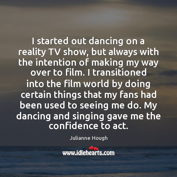 I started out dancing on a reality TV show, but always with Julianne Hough Picture Quote