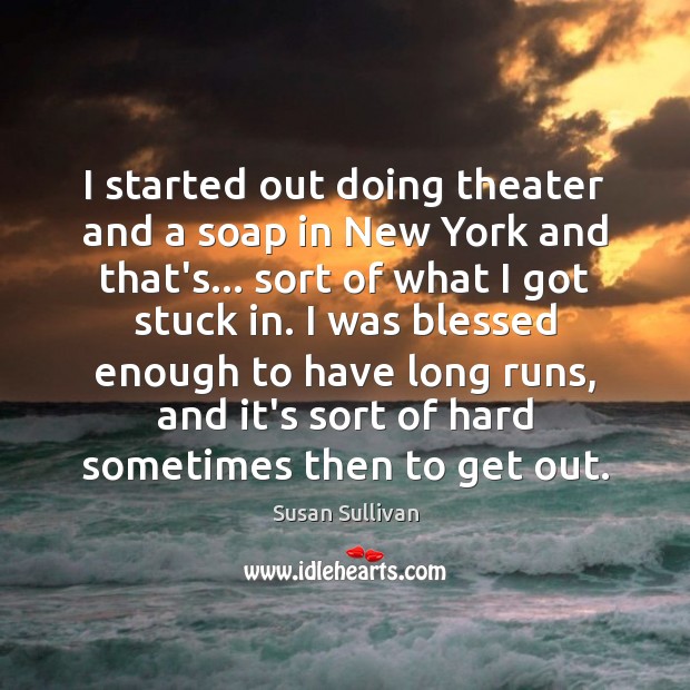 I started out doing theater and a soap in New York and Susan Sullivan Picture Quote