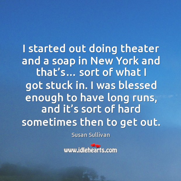 I started out doing theater and a soap in new york and that’s… sort of what I got stuck in. Susan Sullivan Picture Quote