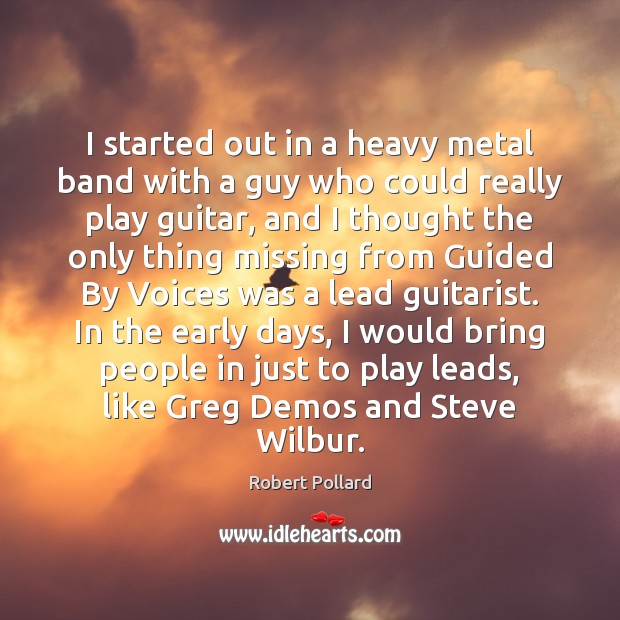 I started out in a heavy metal band with a guy who Robert Pollard Picture Quote