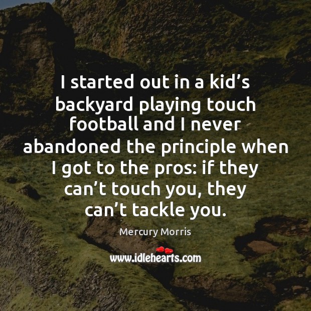 I started out in a kid’s backyard playing touch football and Mercury Morris Picture Quote