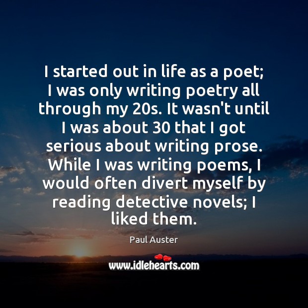 I started out in life as a poet; I was only writing Image